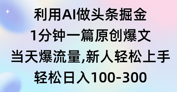 （9307期）利用AI做头条掘金，1分钟一篇原创爆文，当天爆流量，新人轻松上手-创业猫