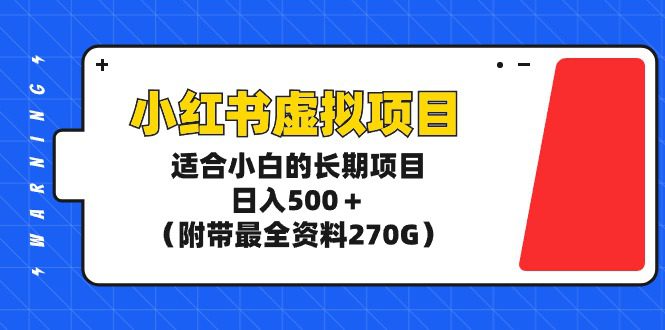 （9338期）小红书虚拟项目，适合小白的长期项目，日入500＋（附带最全资料270G）-创业猫