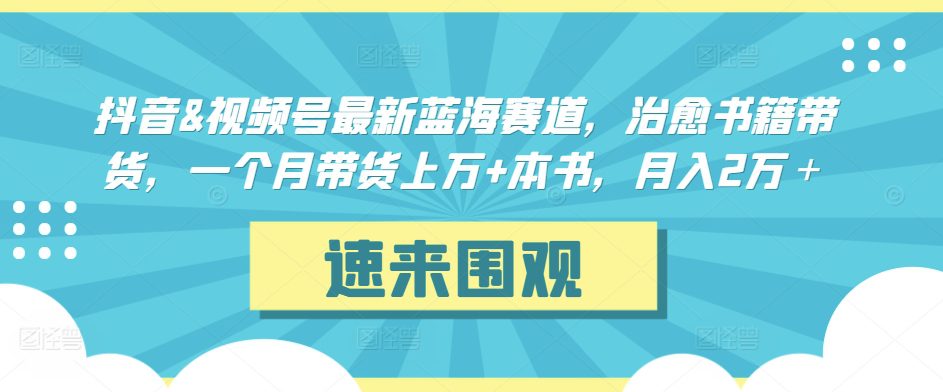 抖音&视频号最新蓝海赛道，治愈书籍带货，一个月带货上万+本书，月入2万＋-创业猫