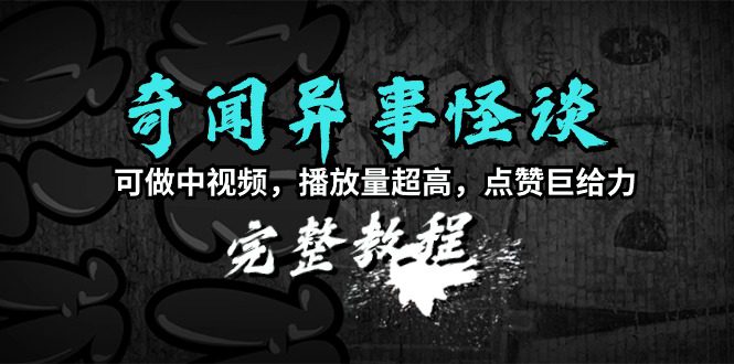 （9363期）奇闻异事怪谈完整教程，可做中视频，播放量超高，点赞巨给力（教程+素材）-创业猫