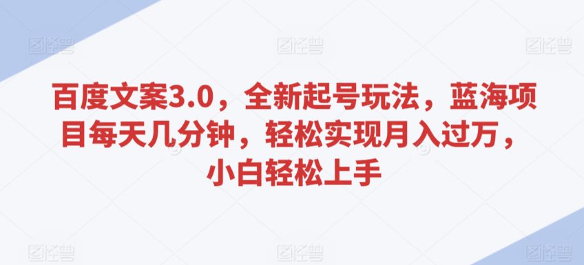 百度文案3.0，全新起号玩法，蓝海项目每天几分钟，轻松实现月入过万，小白轻松上手-创业猫