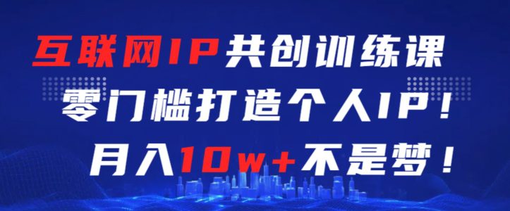 互联网IP共创训练课，零门槛零基础打造个人IP，月入10w+不是梦-创业猫