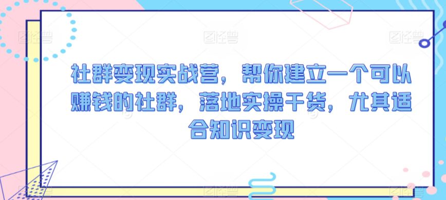 社群变现实战营，帮你建立一个可以赚钱的社群，落地实操干货，尤其适合知识变现-创业猫