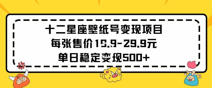 十二星座壁纸号变现项目每张售价19元单日稳定变现500+以上-创业猫