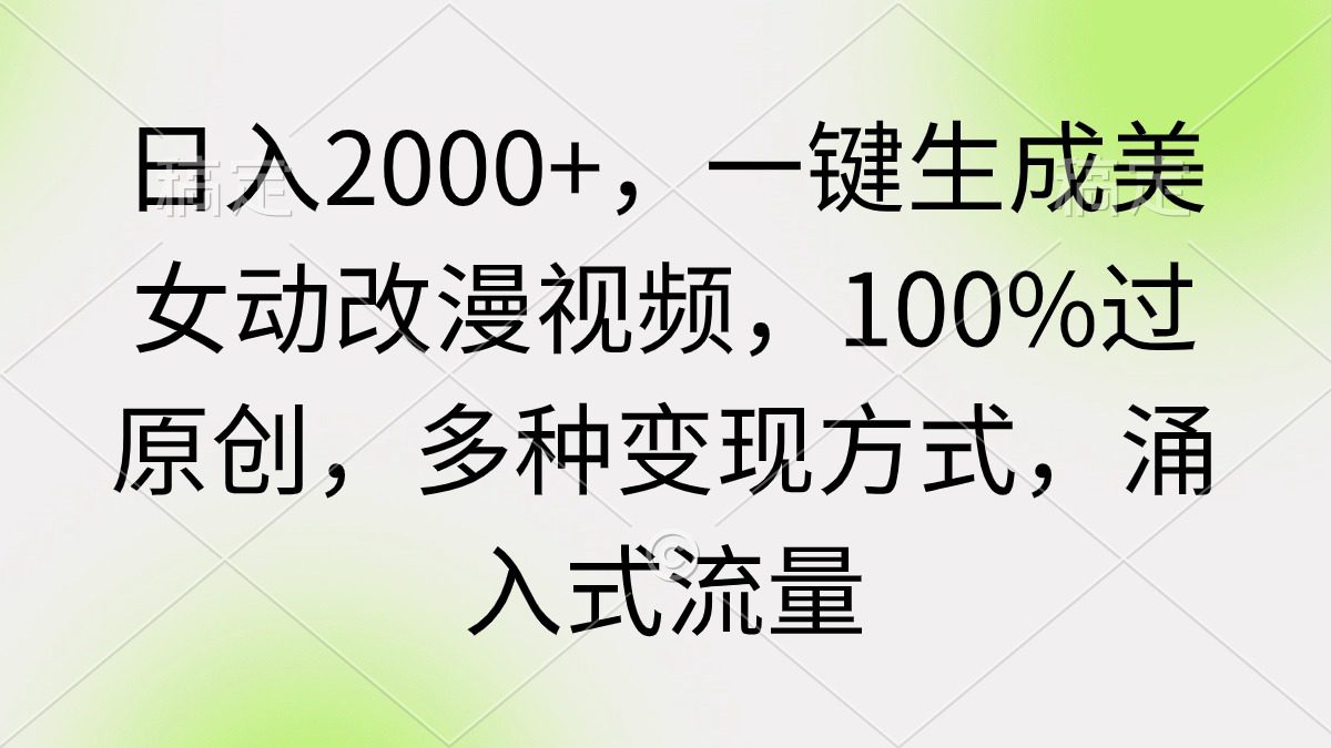 （9415期）日入2000+，一键生成美女动改漫视频，100%过原创，多种变现方式 涌入式流量-创业猫