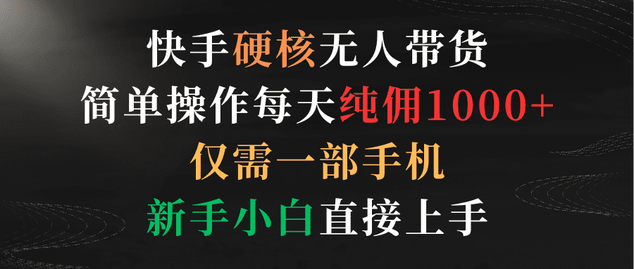 （9475期）快手硬核无人带货，简单操作每天纯佣1000+,仅需一部手机，新手小白直接上手-创业猫