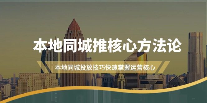 （9439期）本地同城·推核心方法论，本地同城投放技巧快速掌握运营核心（16节课）-创业猫