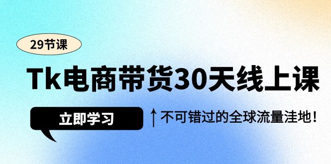 （9463期）Tk电商带货30天线上课，不可错过的全球流量洼地（29节课）-创业猫