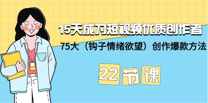 （9476期）15天成为短视频-优质创作者+75大（钩子-情绪欲望）创作爆款方法-22节课-创业猫