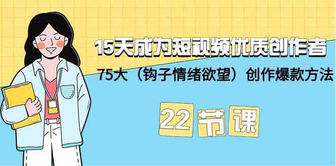 15天成为短视频优质创作者+75大（钩子情绪欲望）创作爆款方法-22节课-创业猫