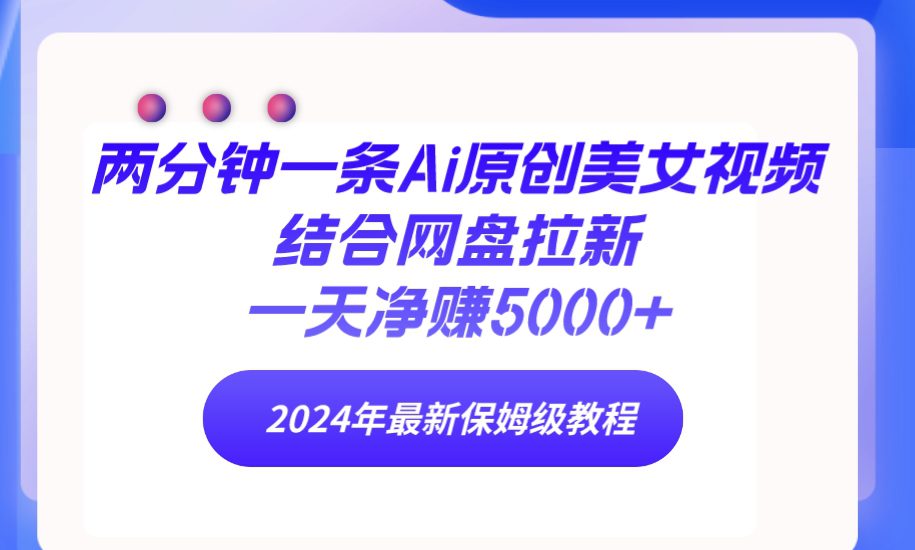 （9484期）两分钟一条Ai原创美女视频结合网盘拉新，一天净赚5000+ 24年最新保姆级教程-创业猫