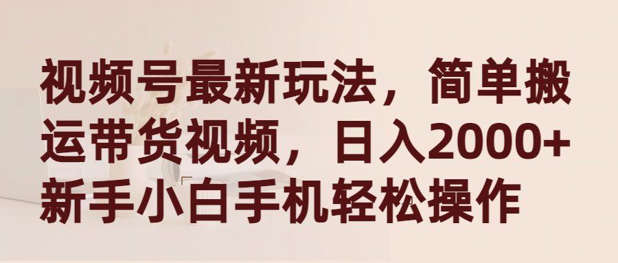 （9486期）视频号最新玩法，简单搬运带货视频，日入2000+，新手小白手机轻松操作-创业猫