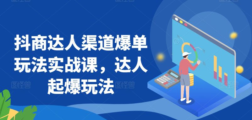 抖商达人渠道爆单玩法实战课，达人起爆玩法-创业猫