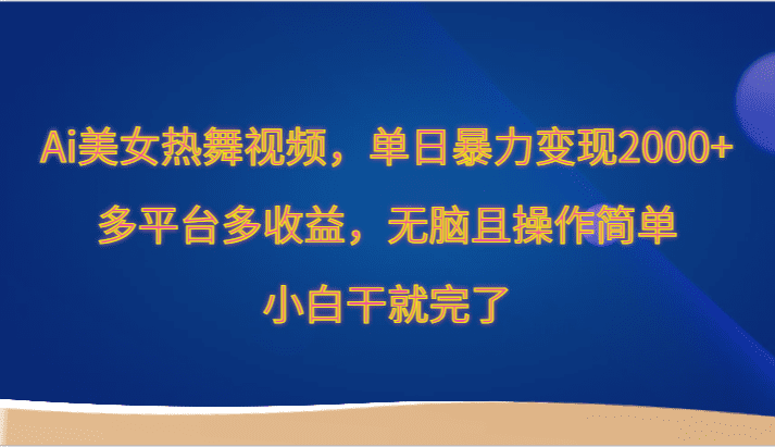 Ai美女热舞视频，单日暴力变现2000+，多平台多收益，无脑且操作简单，小白干就完了-创业猫