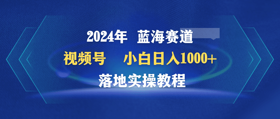 （9515期）2024年蓝海赛道 视频号  小白日入1000+ 落地实操教程-创业猫