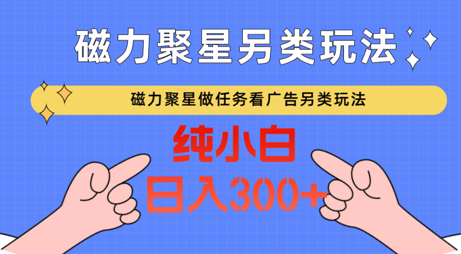 磁力聚星做任务看广告撸马扁，不靠流量另类玩法日入300+-创业猫