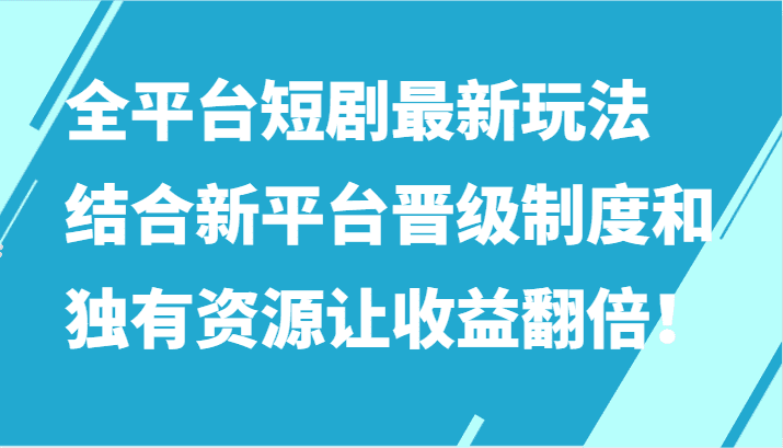 全平台短剧最新玩法，结合新平台晋级制度和独有资源让收益翻倍！-创业猫