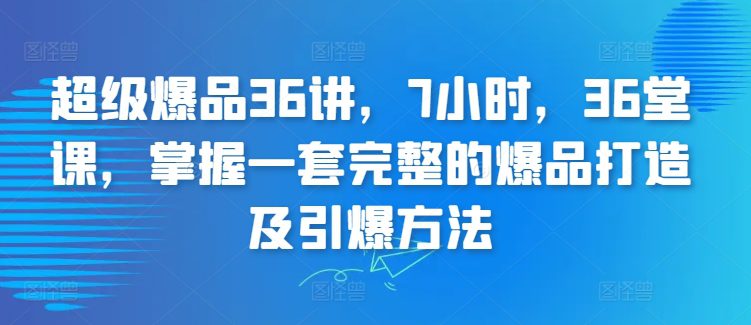 超级爆品36讲，7小时，36堂课，掌握一套完整的爆品打造及引爆方法-创业猫