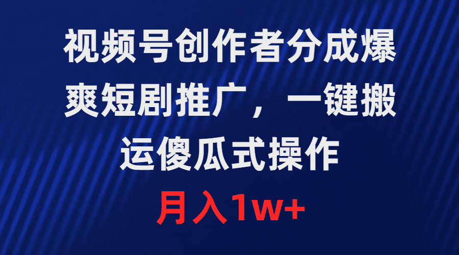 （9531期）视频号创作者分成，爆爽短剧推广，一键搬运，傻瓜式操作，月入1w+-创业猫