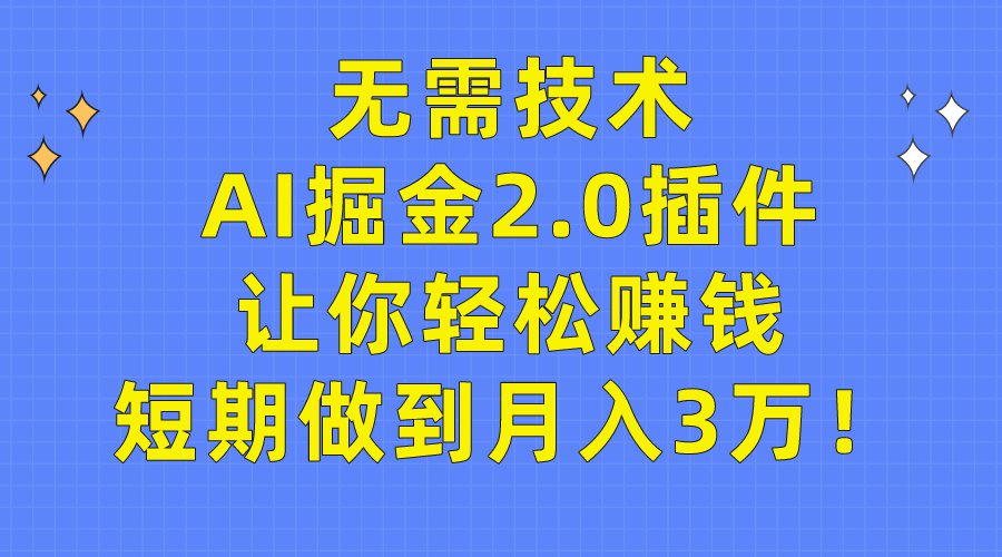 （9535期）无需技术，AI掘金2.0插件让你轻松赚钱，短期做到月入3万！-创业猫