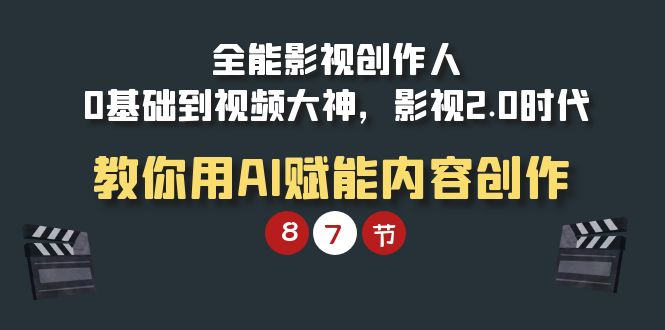 （9543期）全能-影视 创作人，0基础到视频大神，影视2.0时代，教你用AI赋能内容创作-创业猫