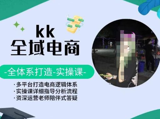 KK全域电商，全体系打造实操课，多平台打造电商逻辑体系-创业猫