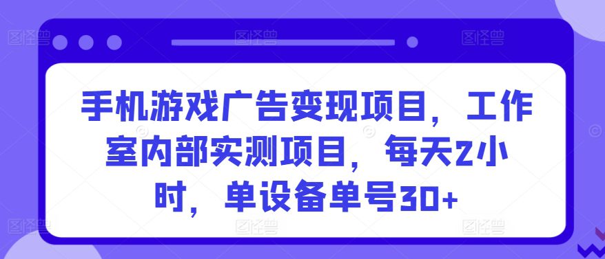 手机游戏广告变现项目，工作室内部实测项目，每天2小时，单设备单号30+-创业猫