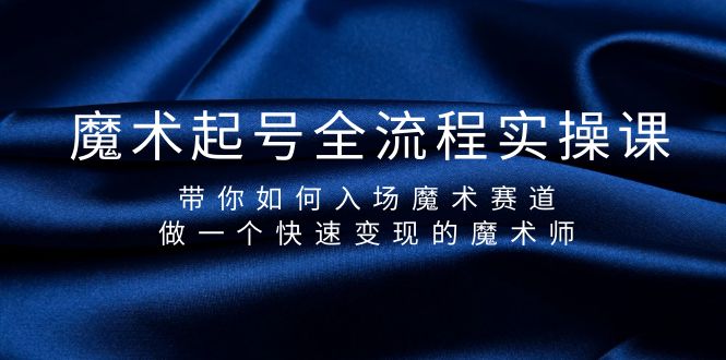 （9564期）魔术起号全流程实操课，带你如何入场魔术赛道，做一个快速变现的魔术师-创业猫