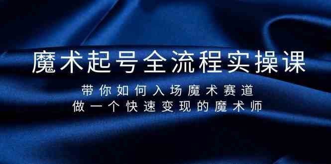 魔术起号全流程实操课，带你如何入场魔术赛道，做一个快速变现的魔术师-创业猫