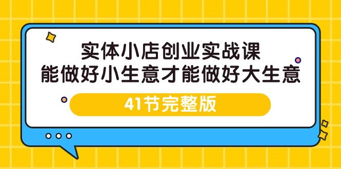 （9574期）实体小店创业实战课，能做好小生意才能做好大生意-41节完整版-创业猫