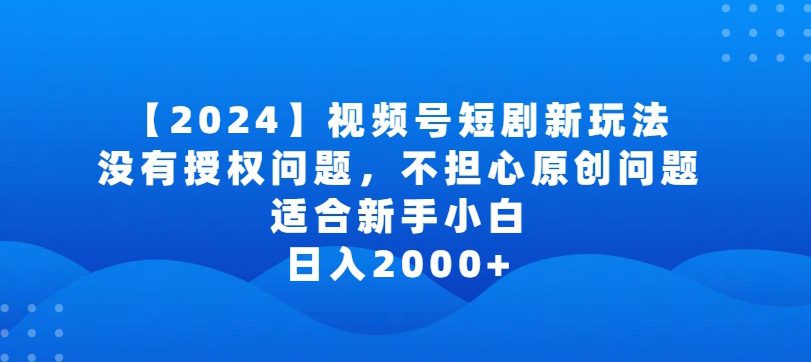 2024视频号短剧玩法，没有授权问题，不担心原创问题，适合新手小白，日入2000+-创业猫