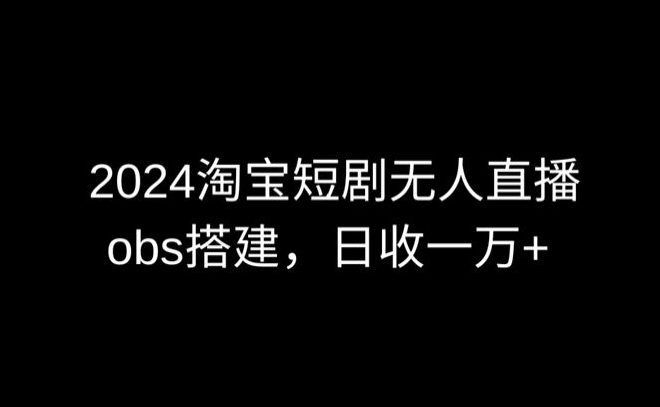 2024最新淘宝短剧无人直播，obs多窗口搭建，日收6000+-创业猫