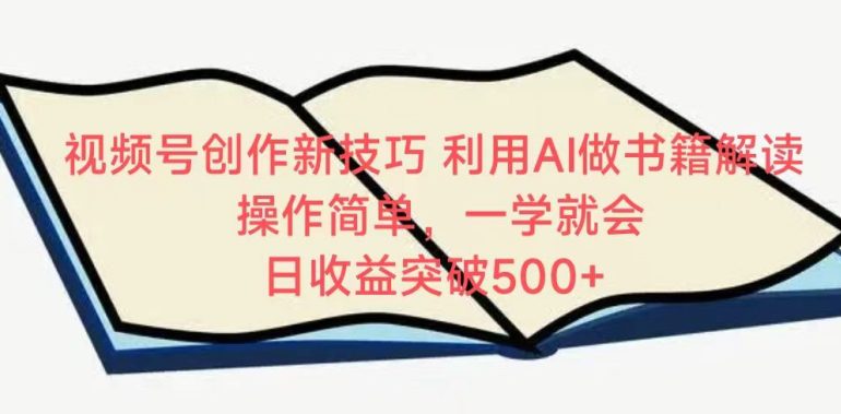 视频号创作新技巧，利用AI做书籍解读，操作简单，一学就会 日收益突破500+-创业猫