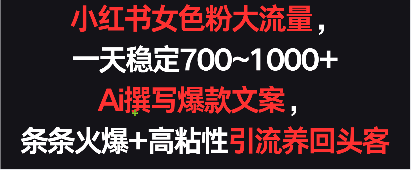 小红书女色粉流量，一天稳定700~1000+  Ai撰写爆款文案条条火爆，高粘性引流养回头客-创业猫