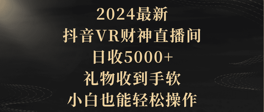 （9595期）2024最新，抖音VR财神直播间，日收5000+，礼物收到手软，小白也能轻松操作-创业猫