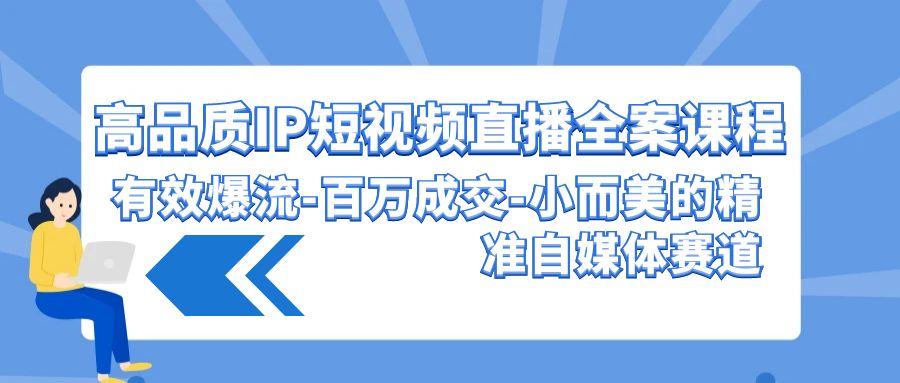 高品质IP短视频直播全案课程，有效爆流百万成交，小而美的精准自媒体赛道-创业猫