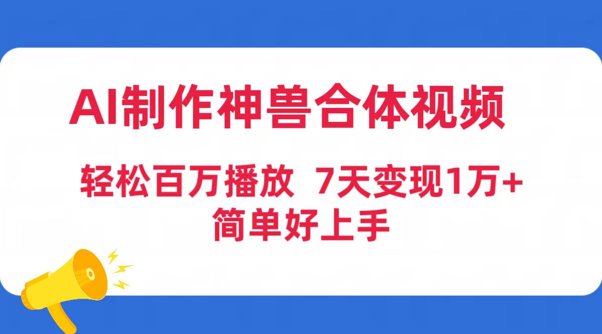 （9600期）AI制作神兽合体视频，轻松百万播放，七天变现1万+简单好上手（工具+素材）-创业猫