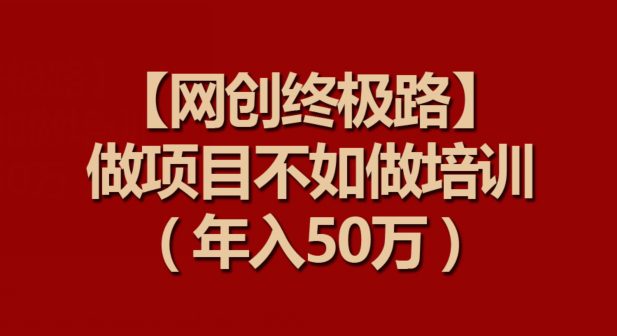 【网创终极路】做项目不如做项目培训，年入50万-创业猫