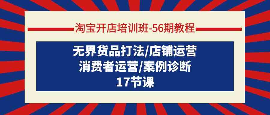 淘宝开店培训班56期教程：无界货品打法/店铺运营/消费者运营/案例诊断-创业猫