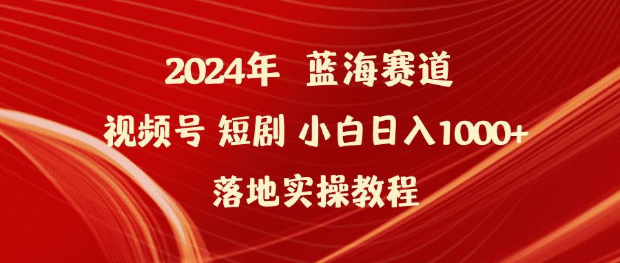 （9634期）2024年蓝海赛道视频号短剧 小白日入1000+落地实操教程-创业猫