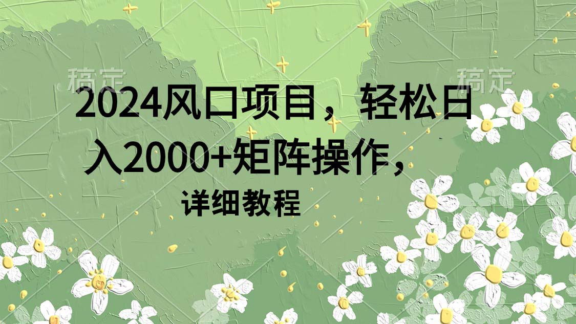 （9652期）2024风口项目，轻松日入2000+矩阵操作，详细教程-创业猫