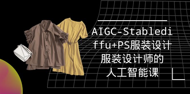 （9674期）实战培训班：AIGC-Stablediffu+PS服装设计-服装设计师的人工智能课（16节）-创业猫