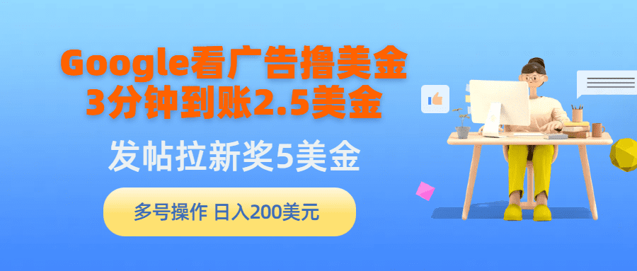 （9678期）Google看广告撸美金，3分钟到账2.5美金，发帖拉新5美金，多号操作，日入…-创业猫