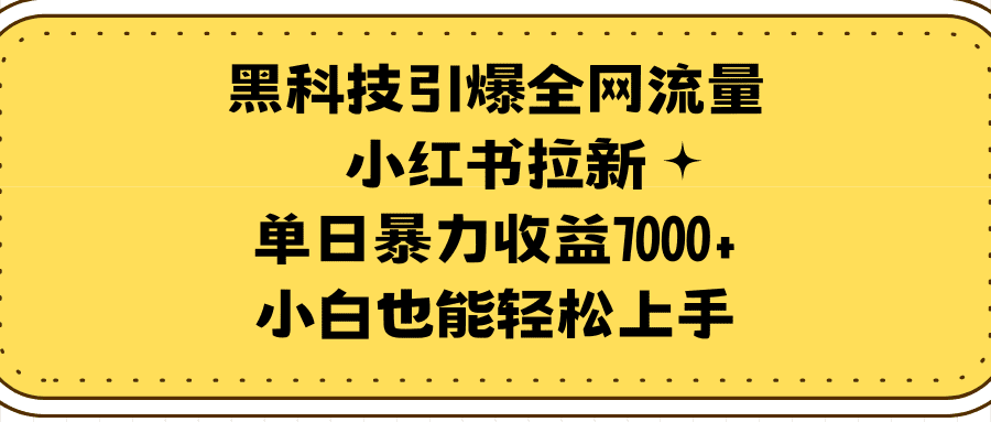 （9679期）黑科技引爆全网流量小红书拉新，单日暴力收益7000+，小白也能轻松上手-创业猫