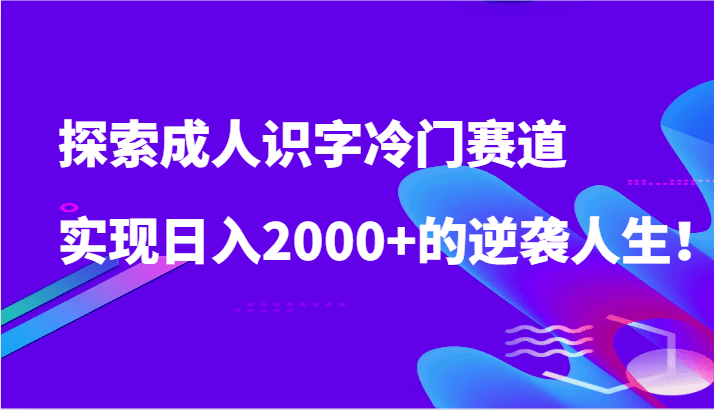 探索成人识字冷门赛道，实现日入2000+的逆袭人生！-创业猫