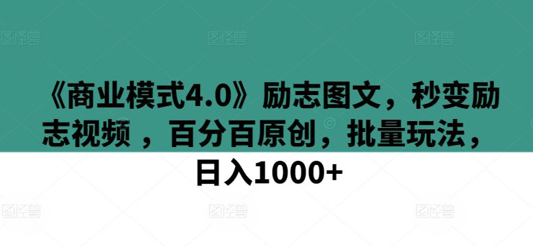 《商业模式4.0》励志图文，秒变励志视频 ，百分百原创，批量玩法，日入1000+-创业猫