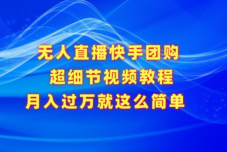 无人直播快手团购超细节视频教程，赢在细节月入过万真不是梦！-创业猫