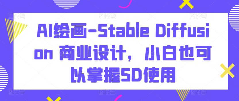 AI绘画-Stable Diffusion 商业设计，小白也可以掌握SD使用-创业猫