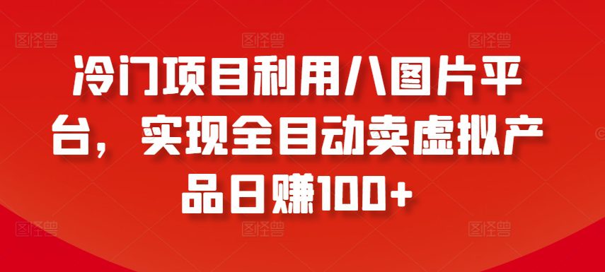 冷门项目利用八图片平台，实现全目动卖虚拟产品日赚100+-创业猫