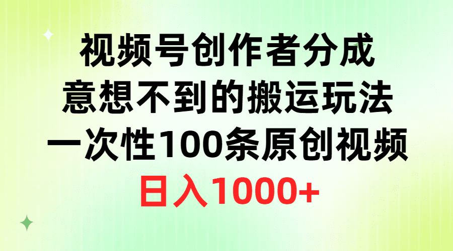 （9737期）视频号创作者分成，意想不到的搬运玩法，一次性100条原创视频，日入1000+-创业猫